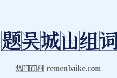 题吴城山组词是什么意思的图片